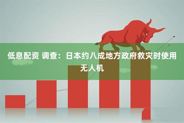 低息配资 调查：日本约八成地方政府救灾时使用无人机