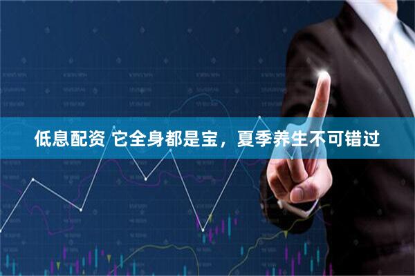 低息配资 它全身都是宝，夏季养生不可错过