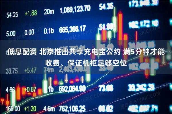 低息配资 北京推出共享充电宝公约 满5分钟才能收费、保证机柜足够空位