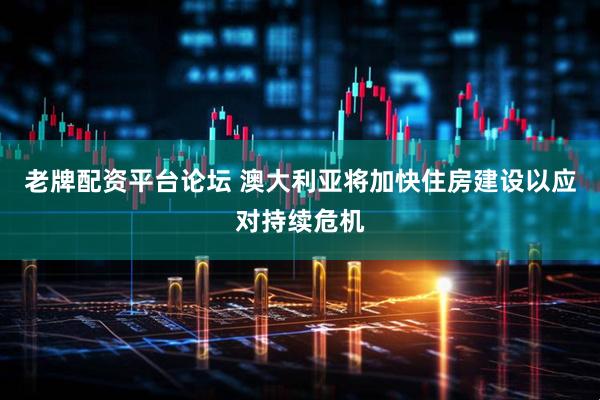 老牌配资平台论坛 澳大利亚将加快住房建设以应对持续危机