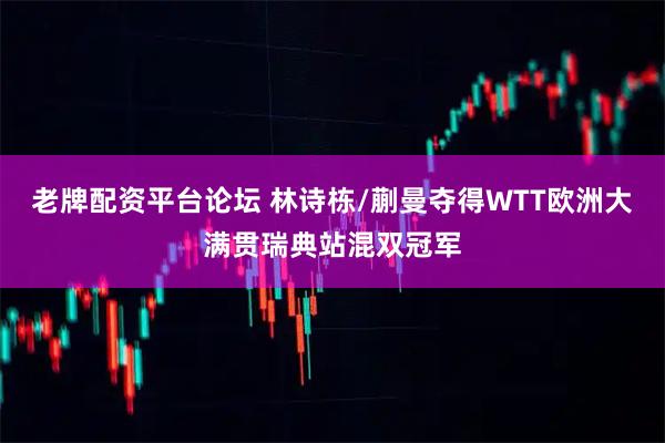 老牌配资平台论坛 林诗栋/蒯曼夺得WTT欧洲大满贯瑞典站混双冠军