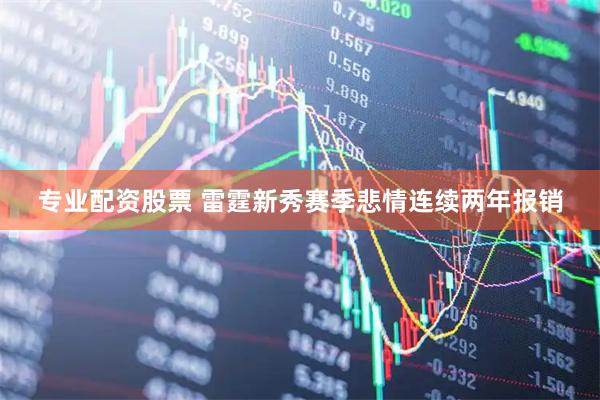 专业配资股票 雷霆新秀赛季悲情连续两年报销