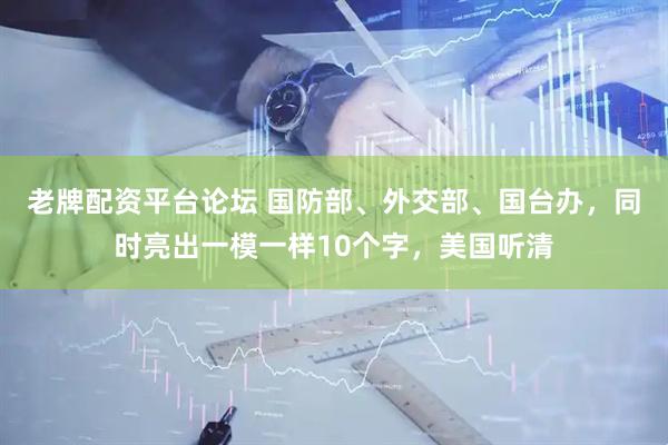 老牌配资平台论坛 国防部、外交部、国台办，同时亮出一模一样10个字，美国听清