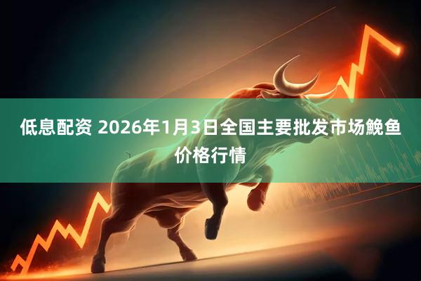 低息配资 2026年1月3日全国主要批发市场鮸鱼价格行情